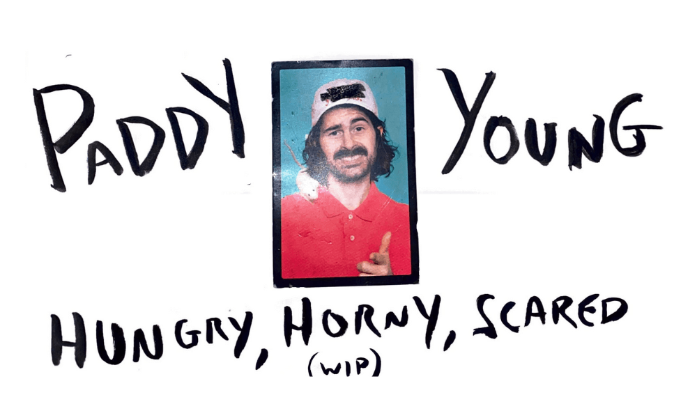 Paddy young hungry, horny, scared.